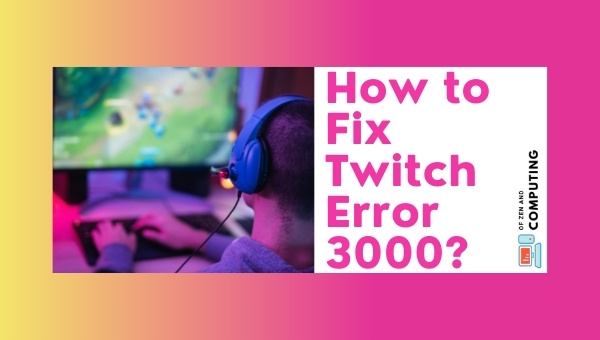 How to Fix Twitch Error 3000 in 2023?