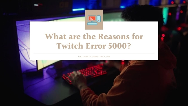 What are the Reasons for Twitch Error 5000?