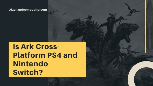 Is Ark Cross-Platform PS4 and Nintendo Switch?