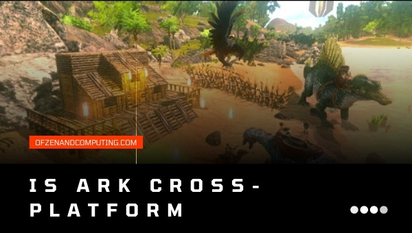 Is Ark: Survival Evolved Cross-Platform in 2023?