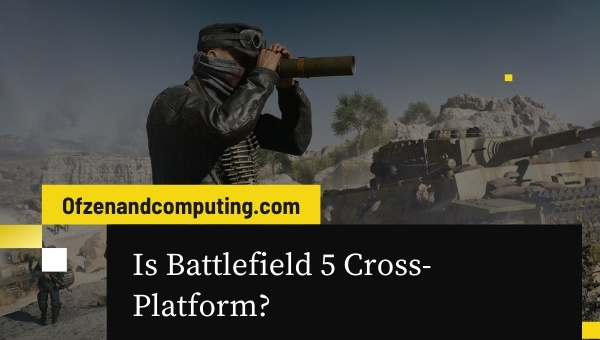 Is Battlefield 5 Cross-Platform in 2023? [PC, PS4, Xbox One]