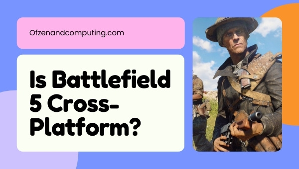 Is Battlefield 5 Cross-Platform in 2023?