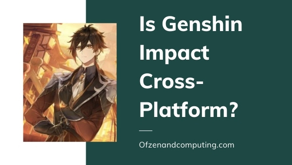 Is Genshin Impact Cross-Platform in 2023?