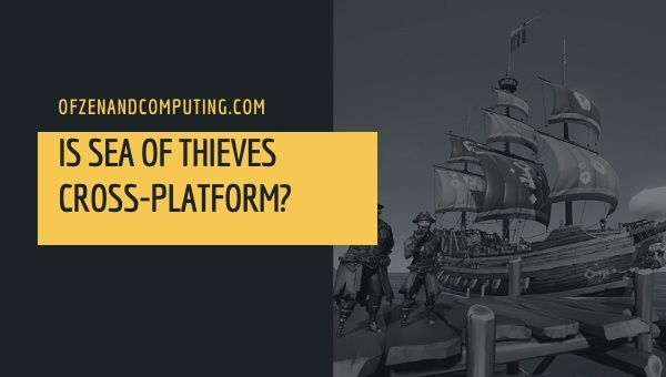 Is Sea of Thieves Cross-Platform in 2023? [PC, PS4, Xbox]