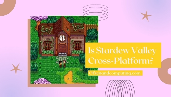 Is Stardew Valley Cross-Platform in 2023?