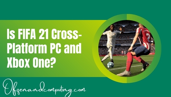 Is FIFA 21 Cross-Platform PC and Xbox One?