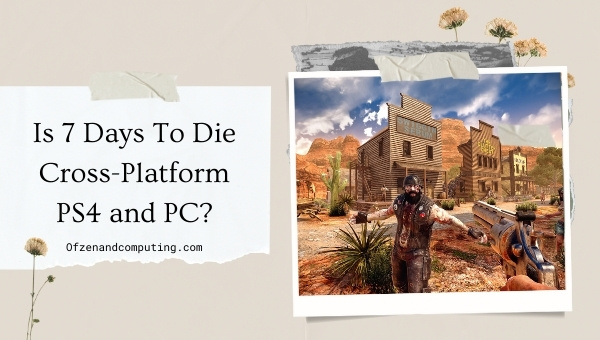 Is 7 Days To Die Cross-Platform PS4 and PC?