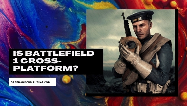 Is Battlefield 1 Cross-Platform in 2022?
