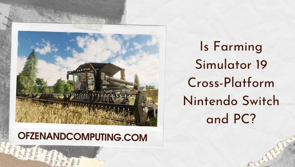 Is Farming Simulator 19 Cross-Platform Nintendo Switch and PC?