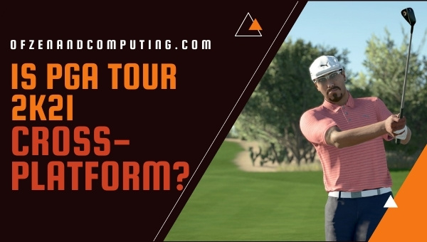 Is PGA Tour 2K21 Cross-Platform in 2023?