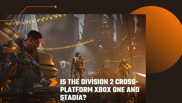 Is The Division 2 Cross-Platform Xbox One and Stadia?