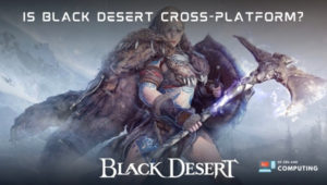 Is Black Desert Cross-Platform in [cy]? [PC, PS4, Xbox, PS5]