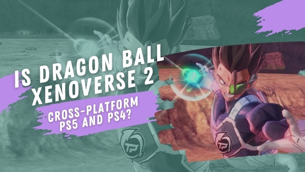 Is Dragon Ball Xenoverse 2 Cross-Platform PS5 and PS4?