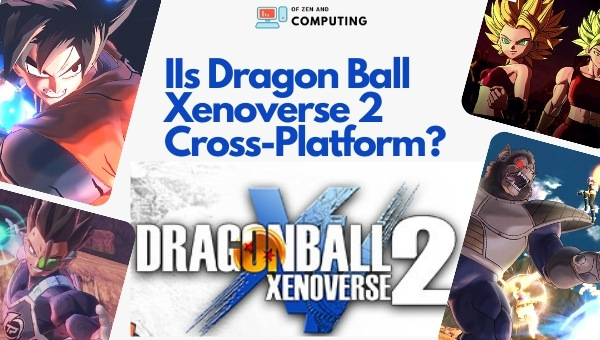 Is Dragon Ball Xenoverse 2 Cross-Platform in 2023? [PC, PS4, Xbox]