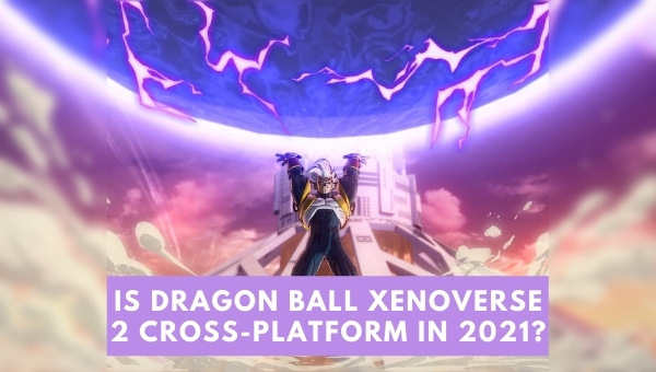 Is Dragon Ball Xenoverse 2 Cross-Platform in 2023?