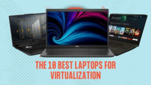 The 10 Best Laptops for Virtualization