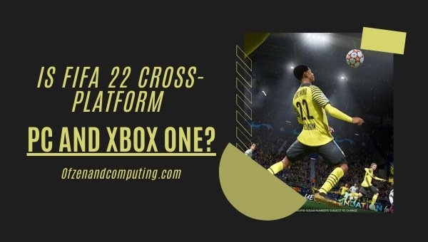 Is FIFA 22 Cross-Platform PC and Xbox One?