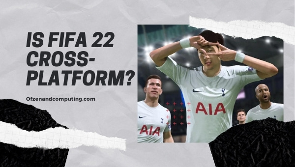 Is FIFA 22 Cross-Platform in 2023?