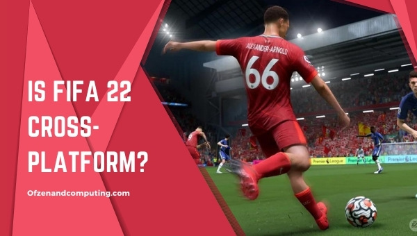 Is FIFA 22 Cross-Platform in 2023? [PS4, Xbox One, PS5, PC]