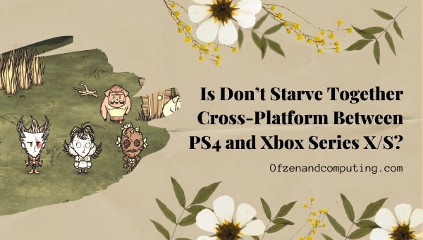 Is Don’t Starve Together Cross-Platform Between PS4 and Xbox Series X/S?
