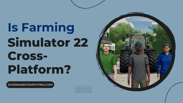 Is Farming Simulator 22 Cross-Platform in 2023?