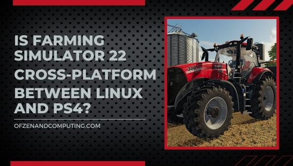 Is Farming Simulator 22 Cross-Platform Between Linux and PS4?