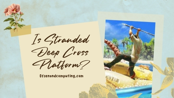 Is Stranded Deep Cross-Platform in 2023? [PC, PS4/5, Xbox]