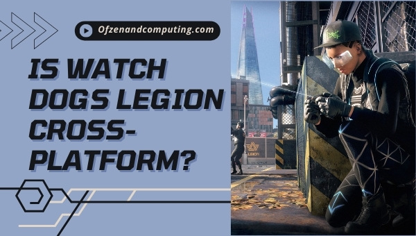 Is Watch Dogs Legion Cross-Platform in 2022?