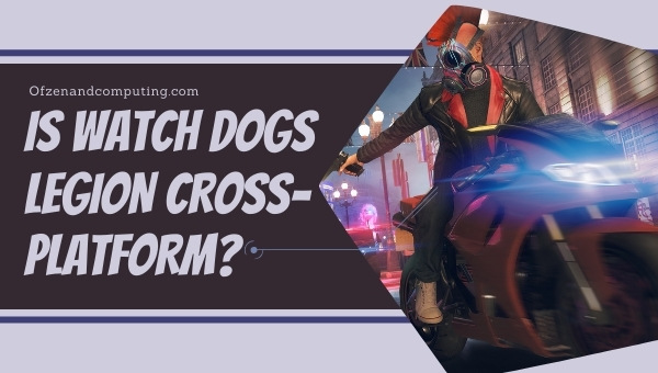 Is Watch Dogs Legion Cross-Platform in 2023? [PS4/5, Xbox]