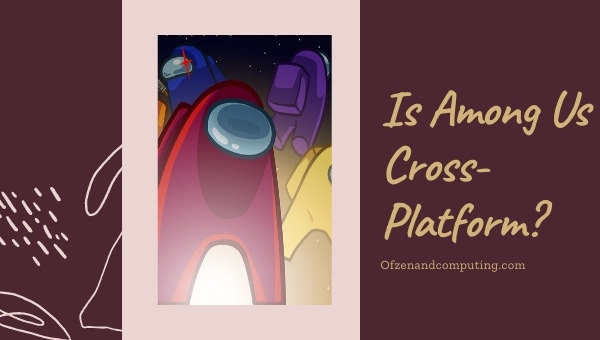 Is Among Us Cross-Platform in [cy]? [PC, PS4, Xbox, PS5]