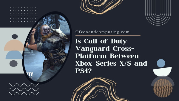 Is Call of Duty Vanguard Cross-Platform Between Xbox Series X_S and PS4?