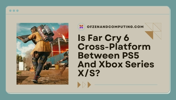Is Far Cry 6 Cross-Platform Between PS5 and Xbox Series X/S?