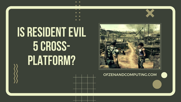 Is Resident Evil 5 Cross-Platform in 2022?