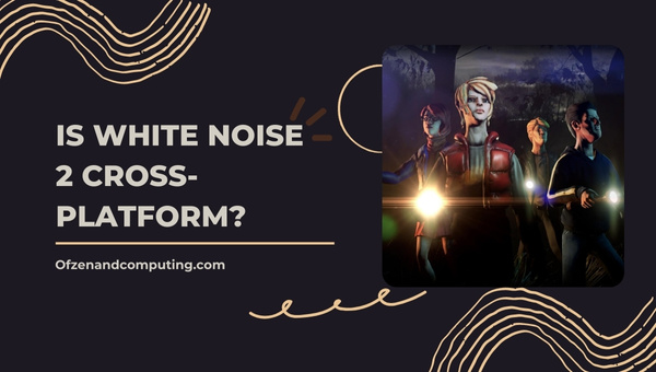 Is White Noise 2 Cross-Platform in 2023?