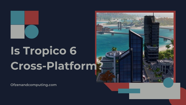 Is Tropico 6 Cross-Platform in 2022?