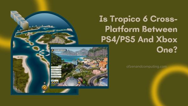 Is Tropico 6 Cross-Platform Between PS4/PS5 And Xbox One?