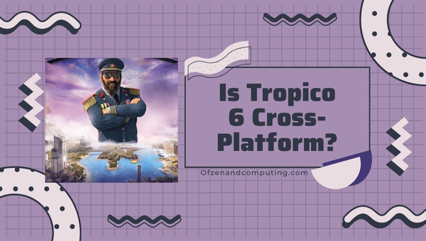 Is Tropico 6 Cross-Platform in 2022? [PC, PS4/5, Xbox One]