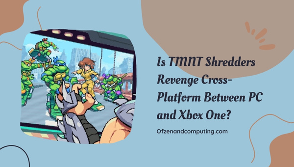 Is TMNT Shredders Revenge Cross-Platform Between PC and Xbox One?