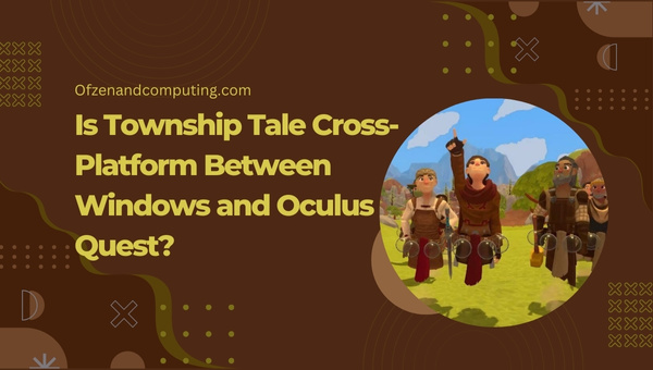 Is A Township Tale Cross-Platform Between Windows and Oculus Quest?