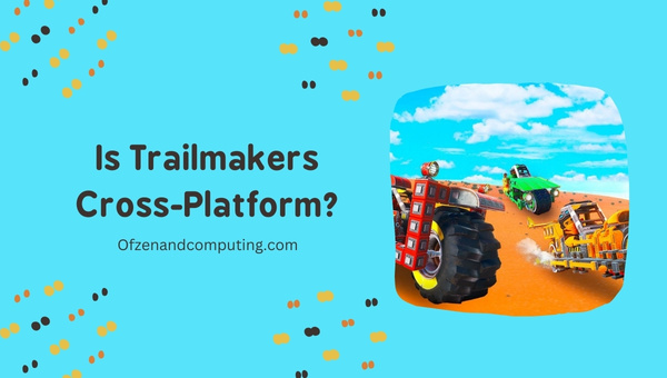Is Trailmakers Cross-Platform in 2022?
