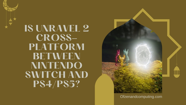 Is Unravel 2 Cross-Platform Between Nintendo Switch and PS4/PS5?