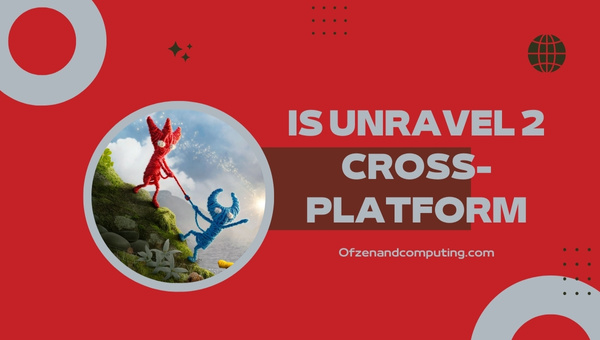 Is Unravel 2 Cross-Platform in 2022? [PC, PS4/5, Xbox One]