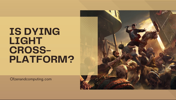 Is Dying Light Cross-Platform in [cy]? [PC, PS4, PS5, Xbox]