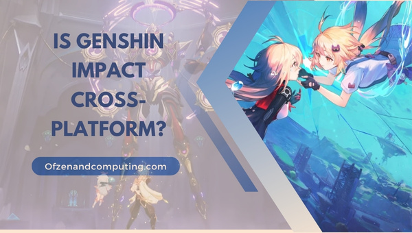 Is Genshin Impact Cross-Platform in 2023?