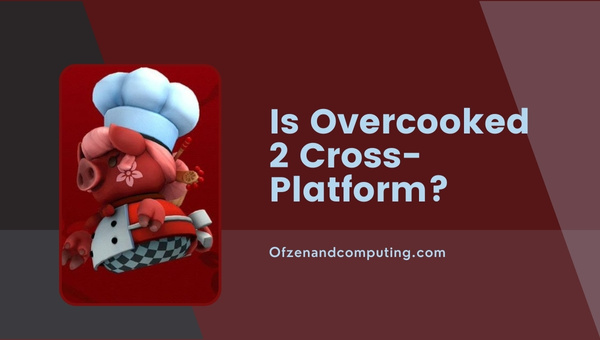 Is Overcooked 2 Cross-Platform in 2023?