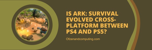 Is Ark: Survival Evolved Cross-Platform Between PS4 And PS5?
