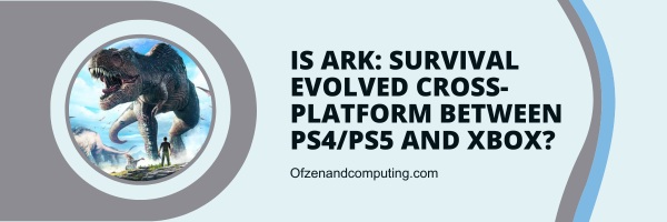 Is Ark: Survival Evolved Cross-Platform Between PS4/PS5 And Xbox?