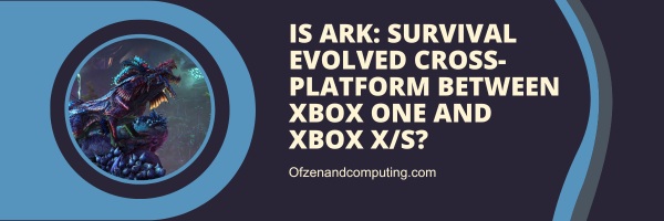 Is Ark: Survival Evolved Cross-Platform Between Xbox One And Xbox Series X/S?