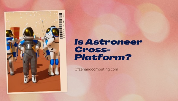 Is Astroneer Cross-Platform in 2023?