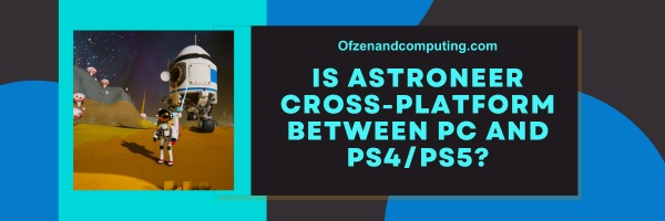 Is Astroneer Cross-Platform Between PC And PS4/PS5?